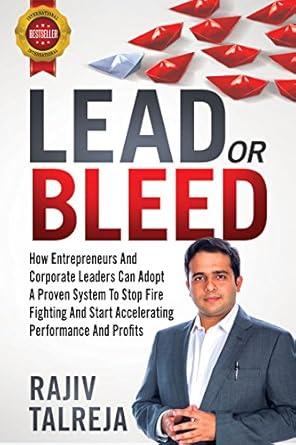 Lead or Bleed: How Entrepreneurs and Corporate Leaders Can Adopt a Proven System to Stop Fire Fighting and Start Accelerating Performance and Profits